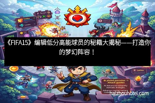 《FIFA15》编辑低分高能球员的秘籍大揭秘——打造你的梦幻阵容！