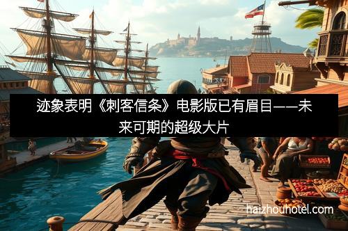 迹象表明《刺客信条》电影版已有眉目——未来可期的超级大片